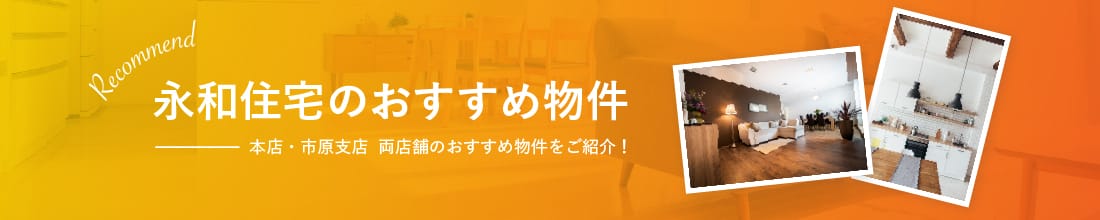 永和住宅のオススメ物件　本店・市原支店  両店舗のおすすめ物件をご紹介！