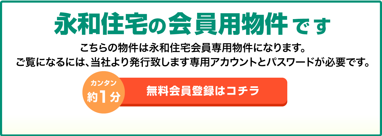 永和住宅の会員用物件です こちらは永和住宅会員用物件になります。ご覧になるには、当社よ発行致します専用アカウントとパスワードが必要です。カンタン約1分 無料会員登録はこちら 